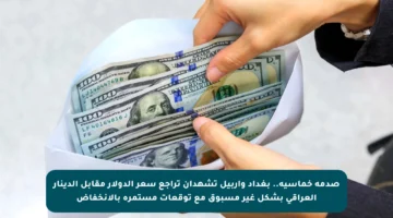 صدمة خماسية.. بغداد وأربيل تشهدان تراجع سعر الدولار مقابل الدينار العراقي بشكل غير مسبوق مع توقعات مستمرة بالانخفاض